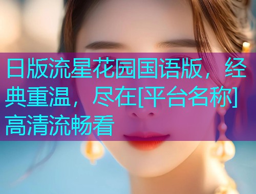 日版流星花园国语版，经典重温，尽在[平台名称]高清流畅看