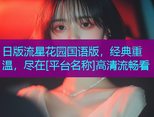 日版流星花园国语版，经典重温，尽在[平台名称]高清流畅看