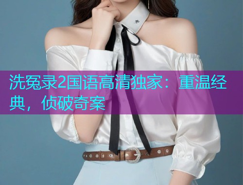 洗冤录2国语高清独家：重温经典，侦破奇案