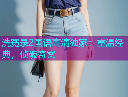 洗冤录2国语高清独家:重温经典,侦破奇案 洗冤录2国语高清独家:重温经典,侦破奇案