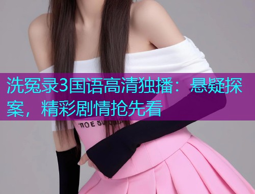 洗冤录3国语高清独播：悬疑探案，精彩剧情抢先看