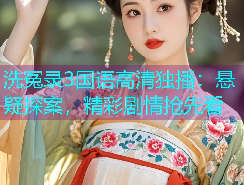 洗冤录3国语高清独播:悬疑探案,精彩剧情抢先看 洗冤录3国语高清独播:悬疑探案,精彩剧情抢先看