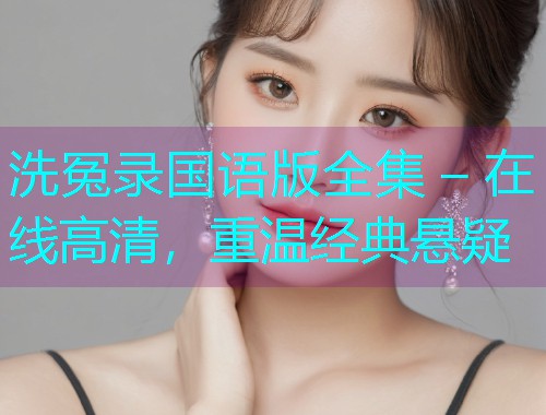 洗冤录国语版全集 – 在线高清,重温经典悬疑 洗冤录国语版全集 – 在线高清,重温经典悬疑