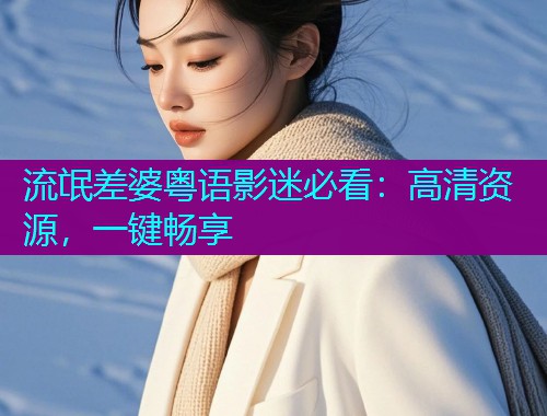 流氓差婆粤语影迷必看:高清资源,一键畅享 流氓差婆粤语影迷必看:高清资源,一键畅享