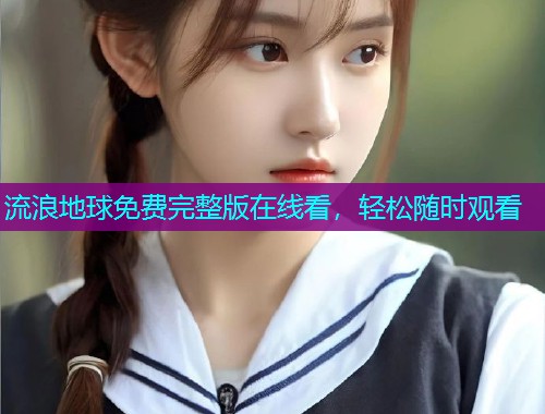 流浪地球免费完整版在线看，轻松随时观看