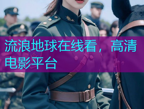 流浪地球在线看,高清电影平台 流浪地球在线看,高清电影平台